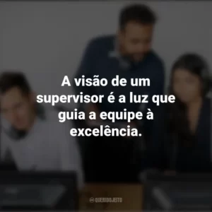 A visão de um supervisor é a luz que guia a equipe à excelência. Dia do Supervisor
