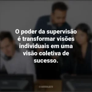 O poder da supervisão é transformar visões individuais em uma visão coletiva de sucesso. Dia do Supervisor
