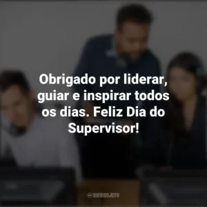 Obrigado por liderar, guiar e inspirar todos os dias. Feliz Dia do Supervisor! Dia do Supervisor