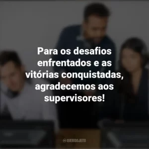 Para os desafios enfrentados e as vitórias conquistadas, agradecemos aos supervisores! Dia do Supervisor