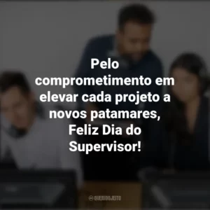 Pelo comprometimento em elevar cada projeto a novos patamares, Feliz Dia do Supervisor! Dia do Supervisor
