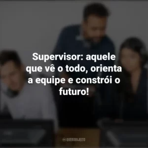 Supervisor: aquele que vê o todo, orienta a equipe e constrói o futuro! Dia do Supervisor