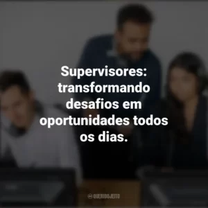 Supervisores: transformando desafios em oportunidades todos os dias. Dia do Supervisor