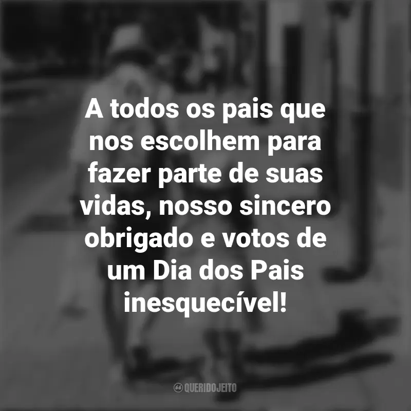 Dia dos Pais para seus Clientes Frases: A todos os pais que nos escolhem para fazer parte de suas vidas, nosso sincero obrigado e votos de um Dia dos Pais inesquecível!