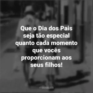 Que o Dia dos Pais seja tão especial quanto cada momento que vocês proporcionam aos seus filhos!
