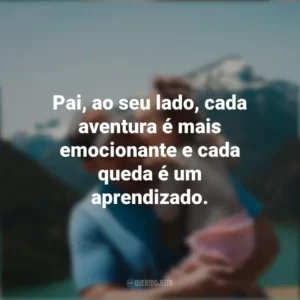 Pai, ao seu lado, cada aventura é mais emocionante e cada queda é um aprendizado.