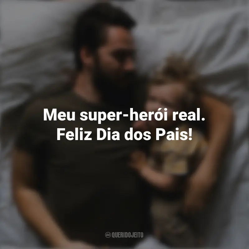 Frases Curtas Para o Dia Dos Pais: Meu super-herói real. Feliz Dia dos Pais!