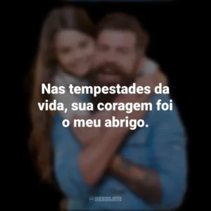 Nas tempestades da vida, sua coragem foi o meu abrigo.