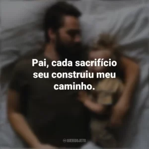 Pai, cada sacrifício seu construiu meu caminho. Dia Dos Pais