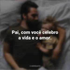 Pai, com você celebro a vida e o amor. Dia Dos Pais
