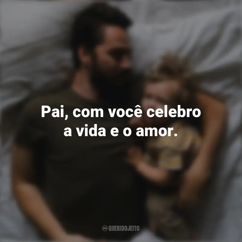 Dia Dos Pais Frases Curtas : Pai, com você celebro a vida e o amor.