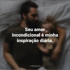 Seu amor incondicional é minha inspiração diária. Dia Dos Pais