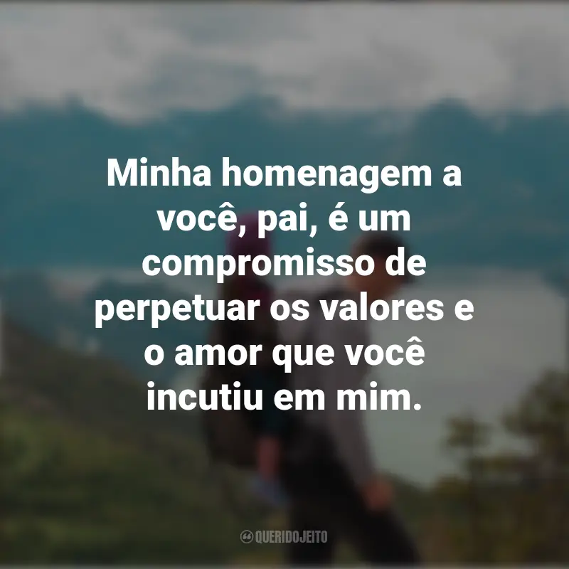 Frases de Homenagem para O Dia Dos Pais: Minha homenagem a você, pai, é um compromisso de perpetuar os valores e o amor que você incutiu em mim.