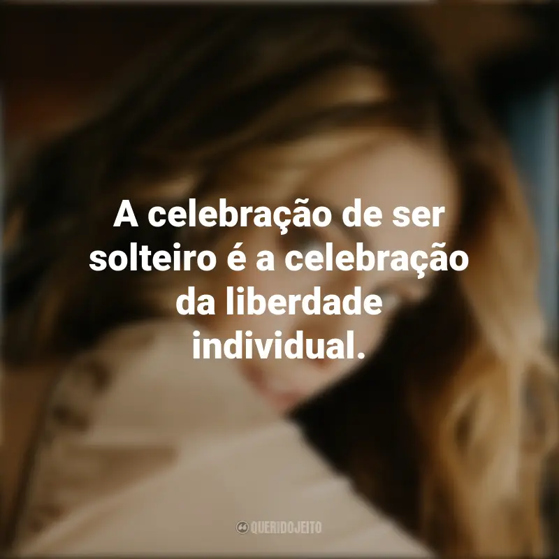 Frases de Dia dos Solteiros: A celebração de ser solteiro é a celebração da liberdade individual.