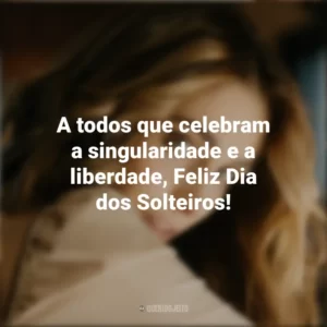 A todos que celebram a singularidade e a liberdade, Feliz Dia dos Solteiros! Dia dos Solteiros