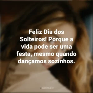 Feliz Dia dos Solteiros! Porque a vida pode ser uma festa, mesmo quando dançamos sozinhos. Dia dos Solteiros