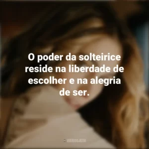 O poder da solteirice reside na liberdade de escolher e na alegria de ser. Dia dos Solteiros