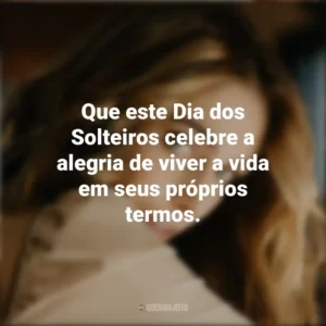 Que este Dia dos Solteiros celebre a alegria de viver a vida em seus próprios termos. Dia dos Solteiros