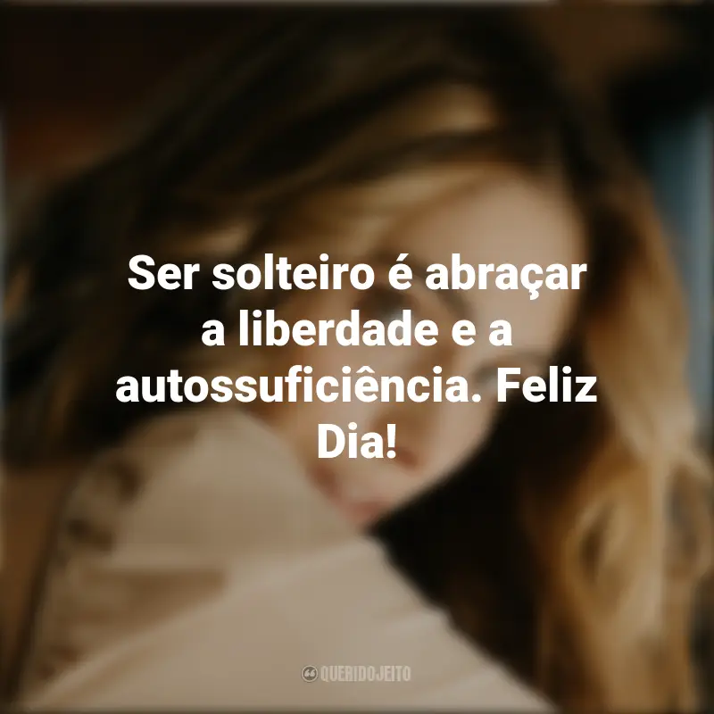 Dia dos Solteiros Frases: Ser solteiro é abraçar a liberdade e a autossuficiência. Feliz Dia!