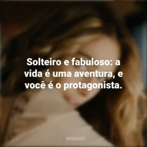 Solteiro e fabuloso: a vida é uma aventura, e você é o protagonista. Dia dos Solteiros