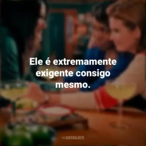 Ele é extremamente exigente consigo mesmo. Doces Magnólias (Série)