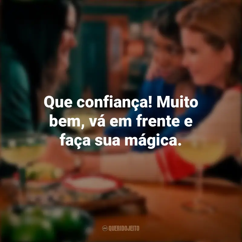 Frases da Série Doces Magnólias: Que confiança! Muito bem, vá em frente e faça sua mágica.