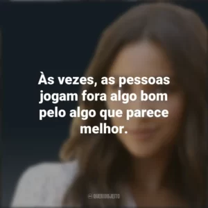 Às vezes, as pessoas jogam fora algo bom pelo algo que parece melhor. Emily Fields (PLL)