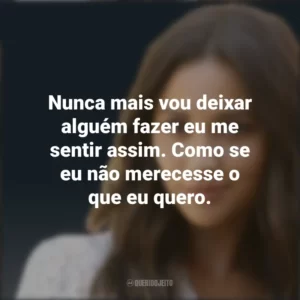 Nunca mais vou deixar alguém fazer eu me sentir assim. Como se eu não merecesse o que eu quero. Emily Fields (PLL)