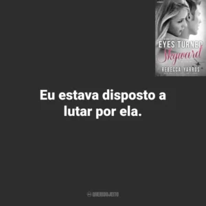 Eu estava disposto a lutar por ela. Eyes Turned Skyward (Livro)