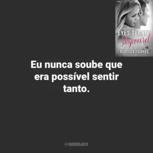 Eu nunca soube que era possível sentir tanto. Eyes Turned Skyward (Livro)