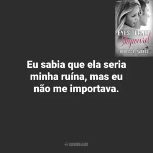Eu sabia que ela seria minha ruína, mas eu não me importava. Eyes Turned Skyward (Livro)