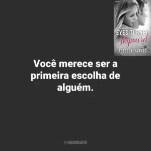 Você merece ser a primeira escolha de alguém. Eyes Turned Skyward (Livro)