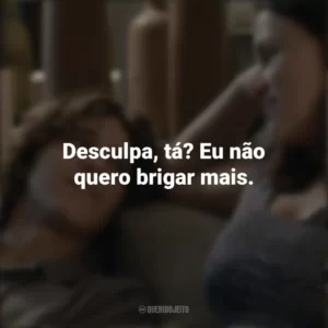 Desculpa, tá? Eu não quero brigar mais. Fala Comigo (Filme)