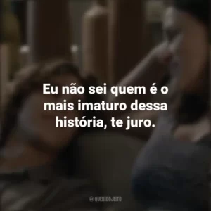 Eu não sei quem é o mais imaturo dessa história, te juro. Fala Comigo (Filme)