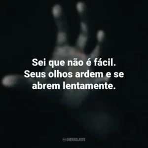 Sei que não é fácil. Seus olhos ardem e se abrem lentamente. Fale Comigo (Filme)