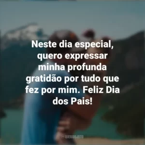 Neste dia especial, quero expressar minha profunda gratidão por tudo que fez por mim. Feliz Dia dos Pais!