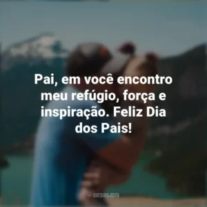 Pai, em você encontro meu refúgio, força e inspiração. Feliz Dia dos Pais!