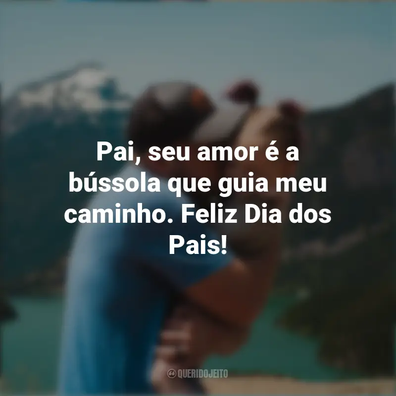 Dia dos Pais Feliz Frases : Pai, seu amor é a bússola que guia meu caminho. Feliz Dia dos Pais!