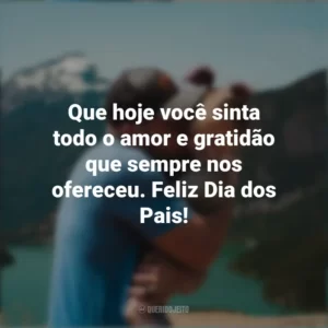 Que hoje você sinta todo o amor e gratidão que sempre nos ofereceu. Feliz Dia dos Pais!