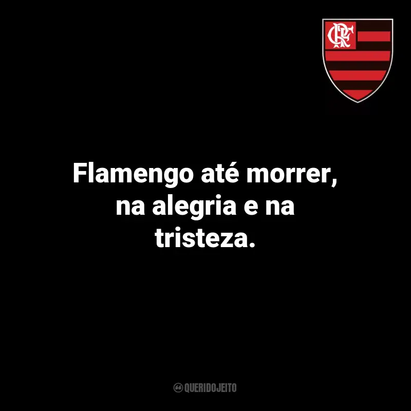 Frases para o Flamengo: Flamengo até morrer, na alegria e na tristeza.