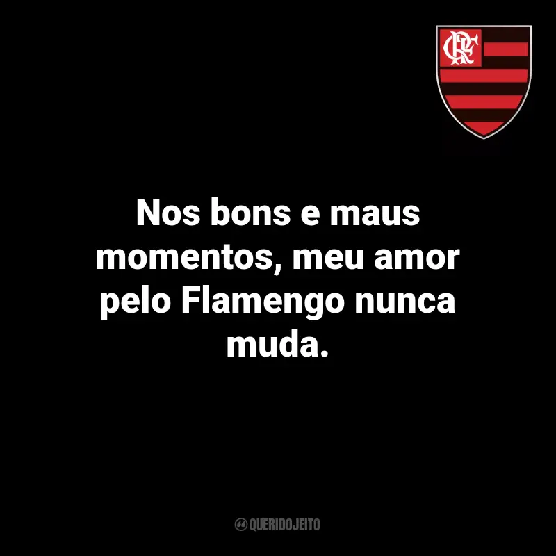 Frases do Flamengo Torcedores: Nos bons e maus momentos, meu amor pelo Flamengo nunca muda.