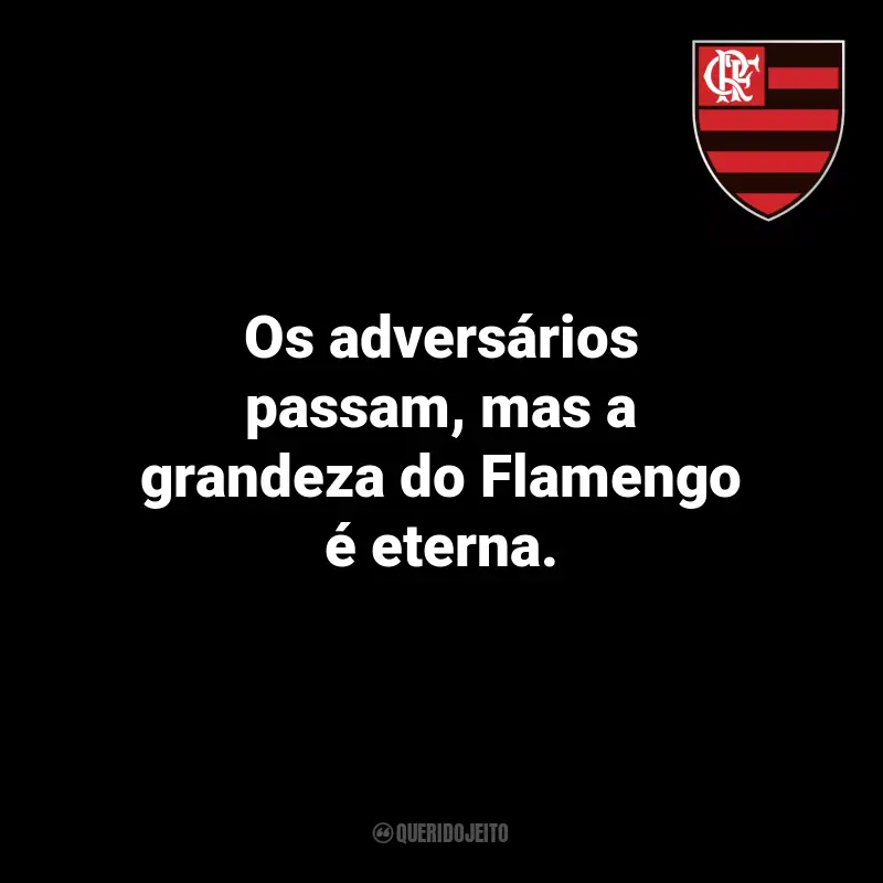 Frases Flamengo Campeão: Os adversários passam, mas a grandeza do Flamengo é eterna.