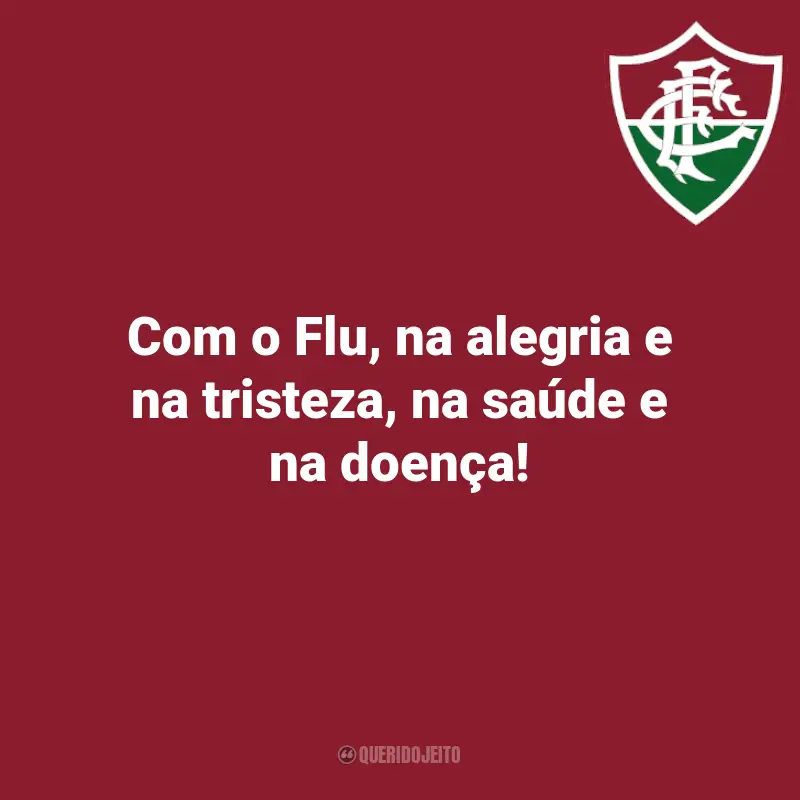 Frases Fluminense para torcedores: Com o Flu, na alegria e na tristeza, na saúde e na doença!