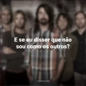E se eu disser que não sou como os outros? Foo Fighters