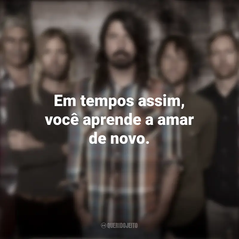 Foo Fighters Frases da Banda: Em tempos assim, você aprende a amar de novo.