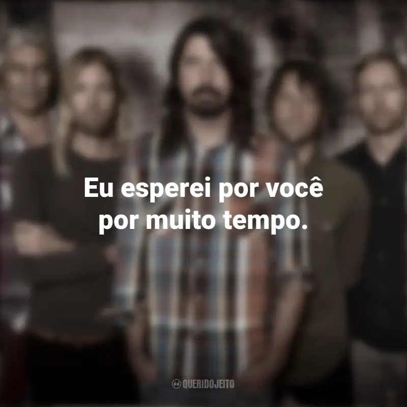 Frases Banda Foo Fighters: Eu esperei por você por muito tempo.