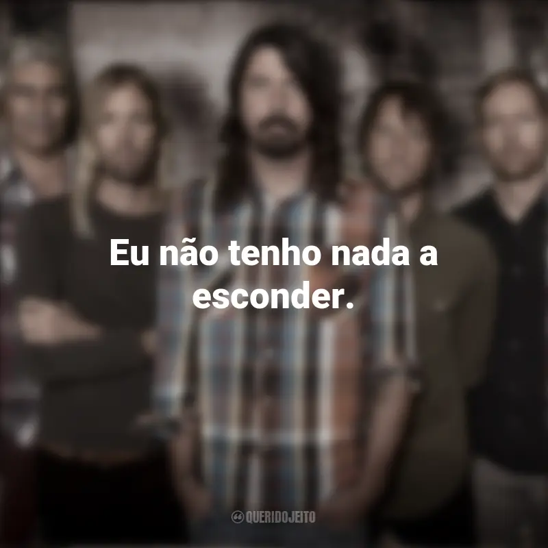 Banda Foo Fighters Frases: Eu não tenho nada a esconder.
