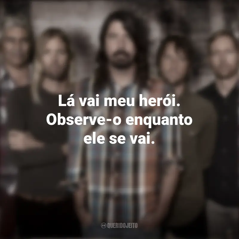 Frases da Banda Foo Fighters: Lá vai meu herói. Observe-o enquanto ele se vai.