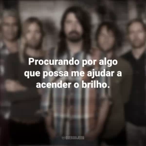 Procurando por algo que possa me ajudar a acender o brilho. Foo Fighters