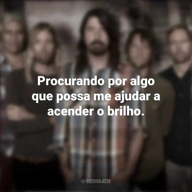 Frases Banda Foo Fighters: Procurando por algo que possa me ajudar a acender o brilho.
